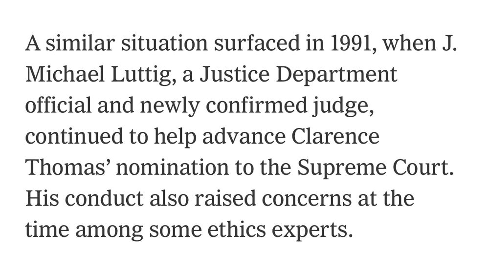 A similar situation surfaced in 1991, when J. Michael Luttig, a Justice Department official and newly confirmed judge, continued to help advance Clarence Thomas' nomination to the Supreme Court. His conduct also raised concerns at the time among some ethics experts.