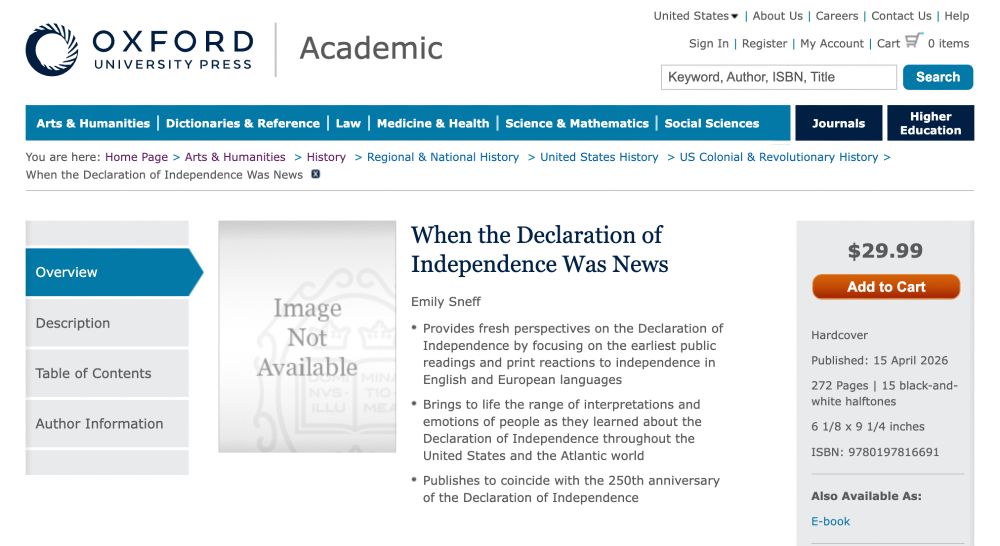 Screenshot of a website with Oxford University Press and circle-shaped logo in upper left corner and heading Academic. Next to a placeholder cover reading Image Not Available, overview of the book reads: 
When the Declaration of Independence Was News
Emily Sneff
Provides fresh perspectives on the Declaration of Independence by focusing on the earliest public readings and print reactions to independence in English and European languages
Brings to life the range of interpretations and emotions of people as they learned about the Declaration of Independence throughout the United States and the Atlantic world
Publishes to coincide with the 250th anniversary of the Declaration of Independence