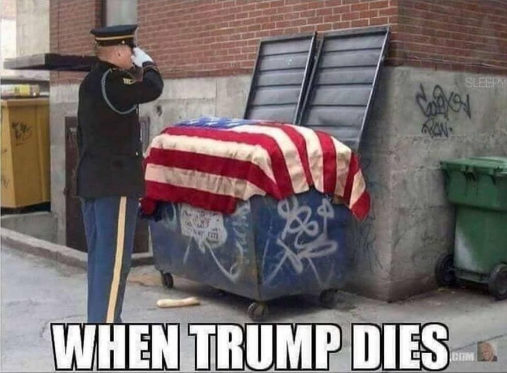 Dumpster with a flag over it. An officer is saluting the dumpster. Caption says "When Trump dies."