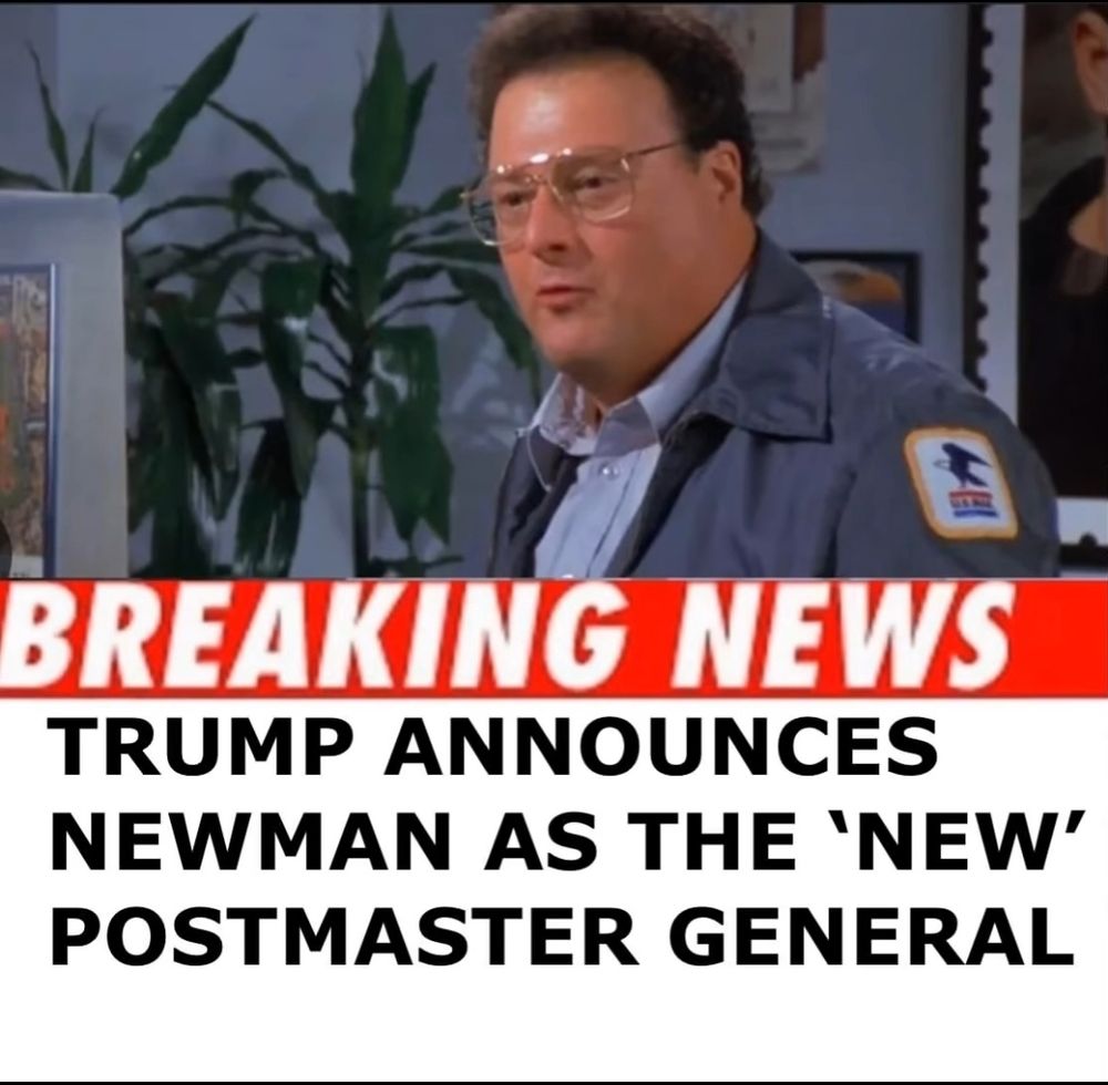 Picture of Newman from Seinfeld. 
Caption: Breaking news Trump announces Newman as the new postmaster general. 