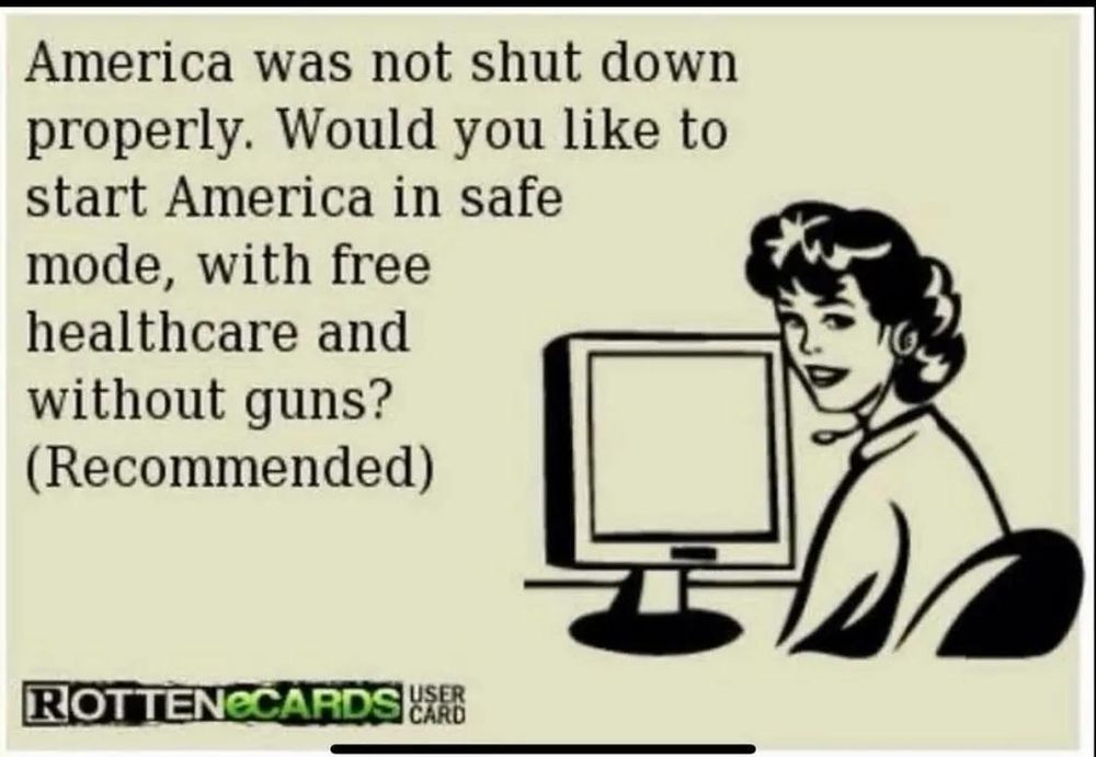 Cartoon of a woman in front of a computer. Caption says America was not shut down properly Would you like to start America and safe mode, with free healthcare and without guns? (Recommend)
