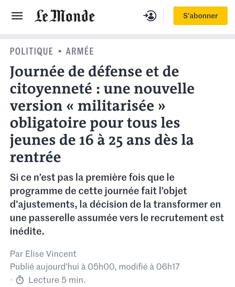Le Monde : Journée de défense et de citoyenneté : une nouvelle version « militarisée » obligatoire pour tous les jeunes de 16 à 25 ans dès la rentrée
Si ce n’est pas la première fois que le programme de cette journée fait l’objet d’ajustements, la décision de la transformer en une passerelle assumée vers le recrutement est inédite.
