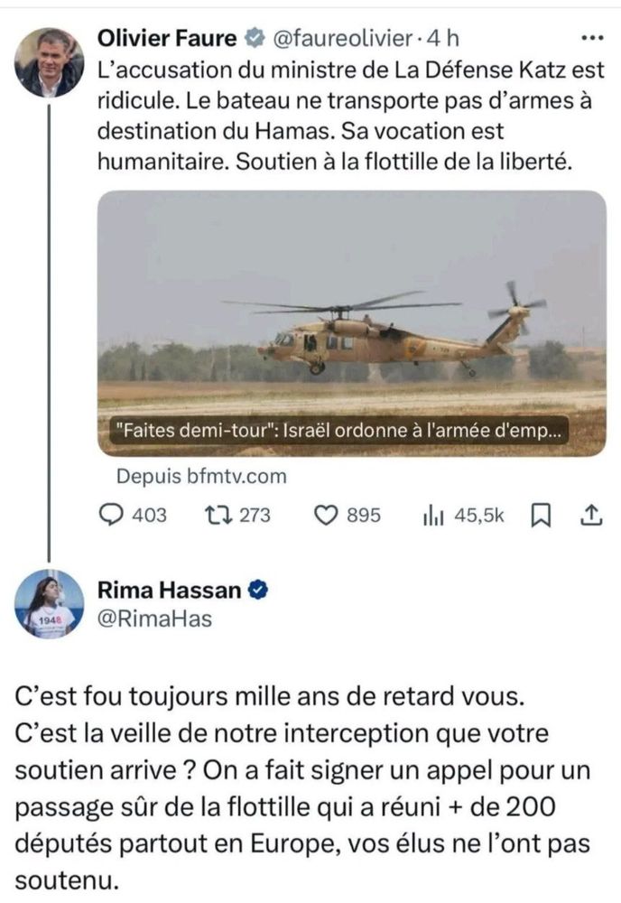 Tweet d'Olivier Faure : L’accusation du ministre de La Défense Katz est ridicule. Le bateau ne transporte pas d’armes à destination du Hamas. Sa vocation est humanitaire. Soutien à la flottille de la liberté.

Réponse de Rima Hassan : C'est fou toujours mille ans de retard vous. C'est la veille de notre interception que votre soutien arrive ? On a fait signer un appel pour un passage sûr de la flotille qui a réuni plus de 200 députés partout en Europe, vos élus ne l'ont pas soutenu.