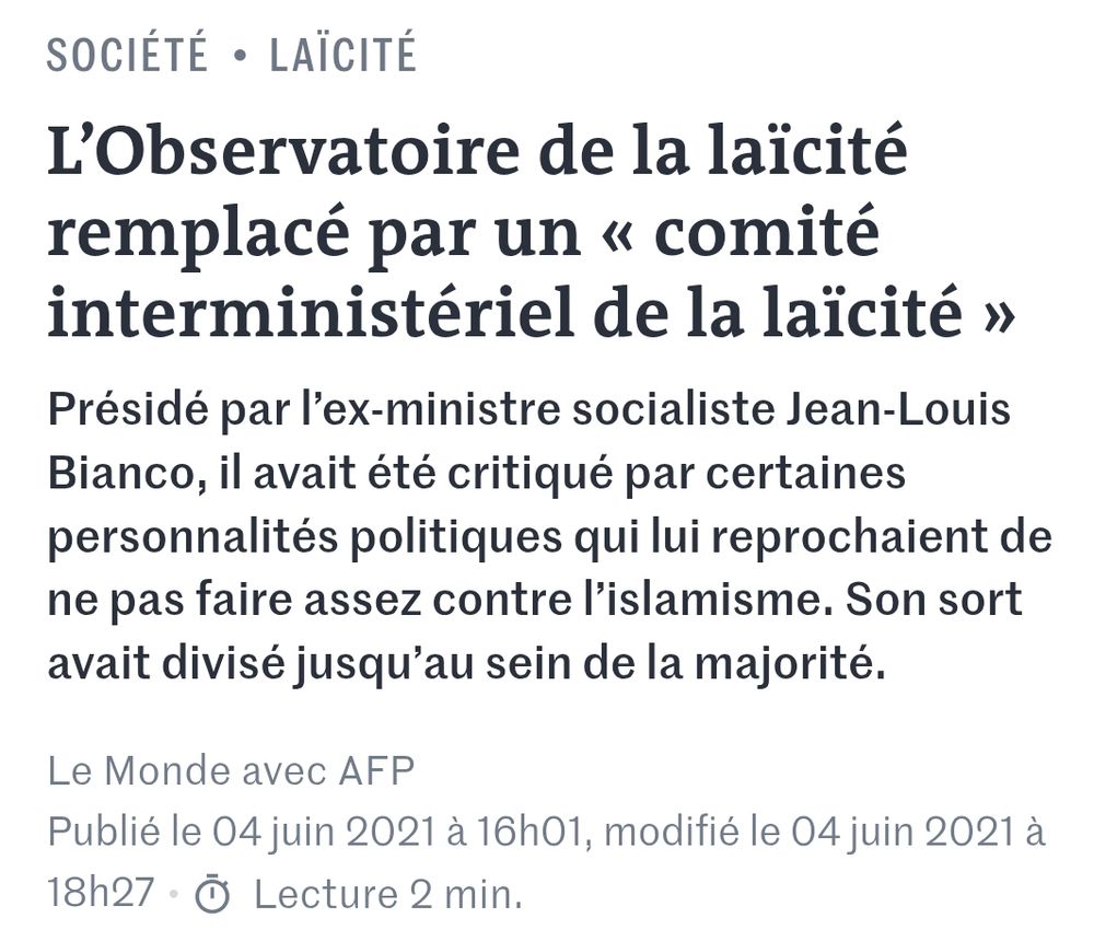 Le Monde : L’Observatoire de la laïcité remplacé par un « comité interministériel de la laïcité »
Présidé par l’ex-ministre socialiste Jean-Louis Bianco, il avait été critiqué par certaines personnalités politiques qui lui reprochaient de ne pas faire assez contre l’islamisme. Son sort avait divisé jusqu’au sein de la majorité.