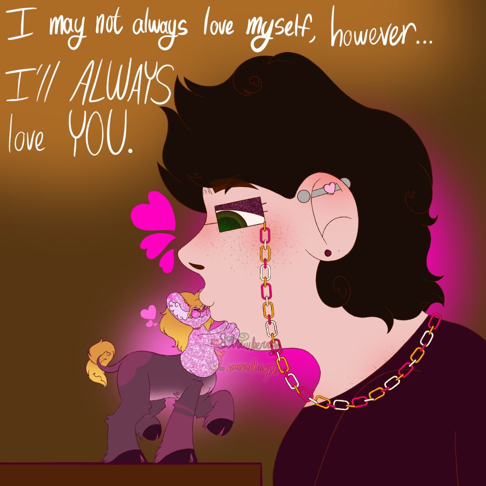 a drawing of myself kissing Daisy’s face and offsetting his glasses as his small hands hold onto my face, he appears to be standing on a table. there are three hearts coming from both of us, and the top of the drawing says “I may not always love myself, however… I’ll ALWAYS love YOU.” referencing me towards Daisy.