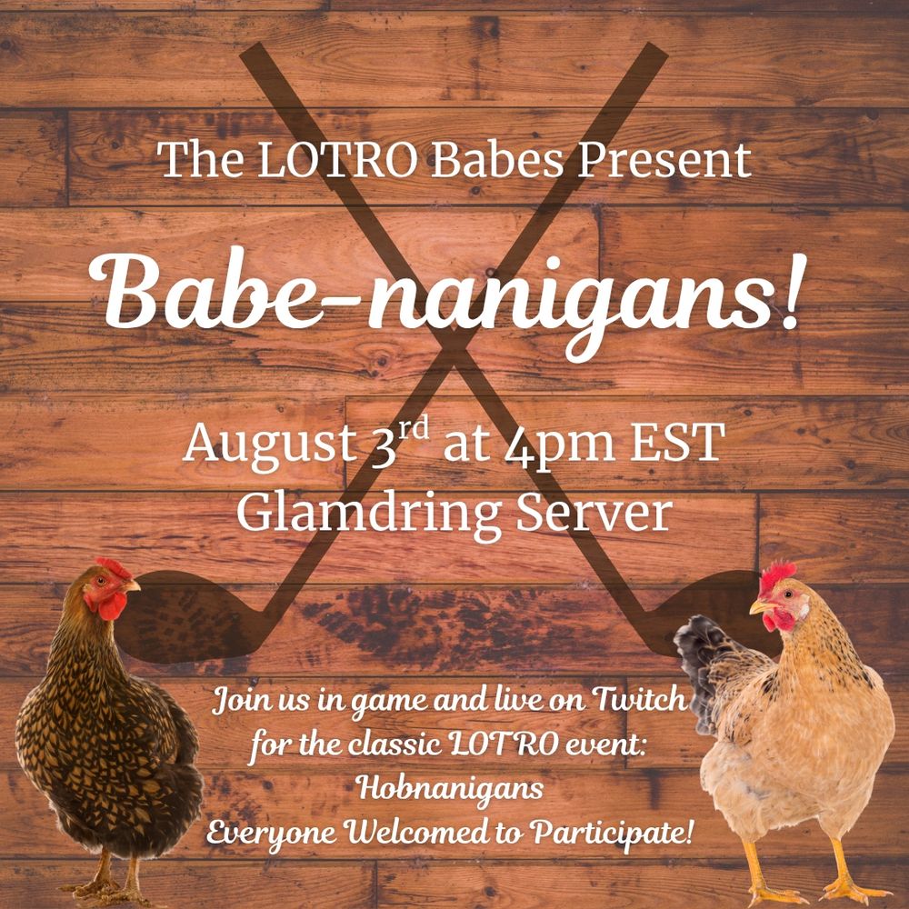 Poster with chickens on it that reads:
The LOTRO babes Present:
Babe-nanigans!
August 3rd at 4pm est
glamdring server
join us in game and live on twitch for the classic lotro event: Hobnanigans
Everyone welcomed to participate 