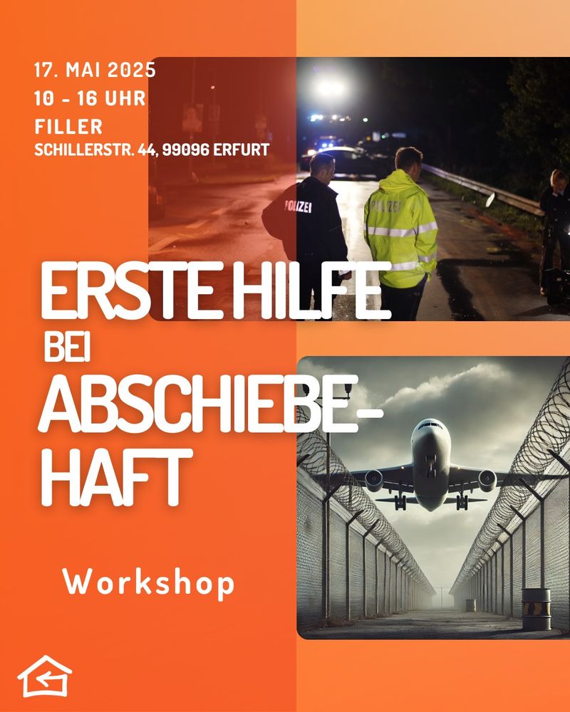 Workshop-Ankündigung mit orangenem Design und zwei Fotos.
Oben links Text: „17. Mai 2025, 10–16 Uhr, Filler, Schillerstraße 44, 99096 Erfurt. Erste Hilfe bei Abschiebehaft. Workshop“.
Oben rechts: Foto von Polizist:innen bei Nacht an einer Straßenabsperrung.
Unten rechts: Symbolbild eines Flugzeugs, das über ein Tor mit hohen Stacheldrahtzäunen fliegt – metaphorisch für Abschiebung.
Unten links das Logo des Flüchtlingsrats Thüringen.
