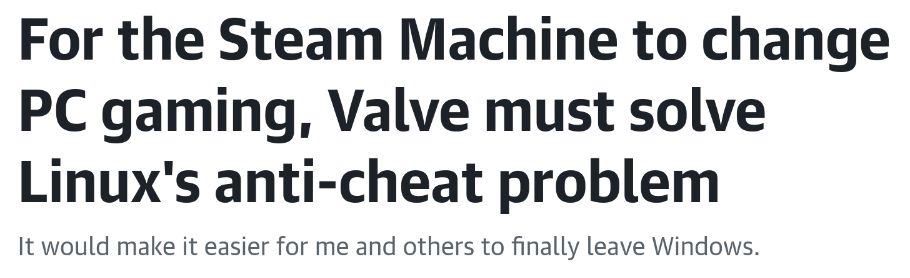 For the Steam Machine to change PC gaming, Valve must solve Linux's anti-cheat problem

It would make it easier for me and others to finally leave Windows.