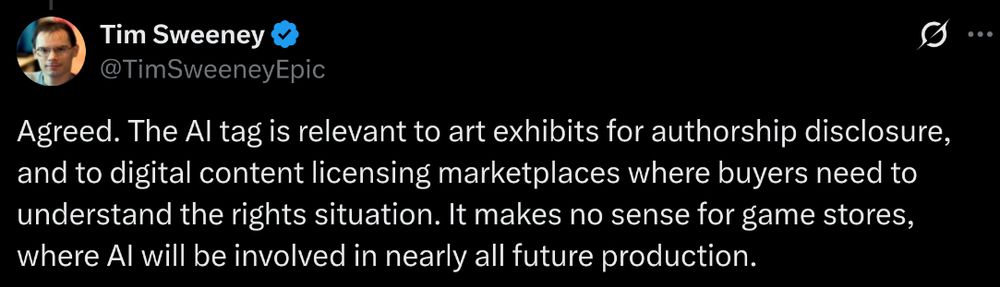 Agreed. The AI tag is relevant to art exhibits for authorship disclosure, and to digital content licensing marketplaces where buyers need to understand the rights situation. It makes no sense for game stores, where AI will be involved in nearly all future production.