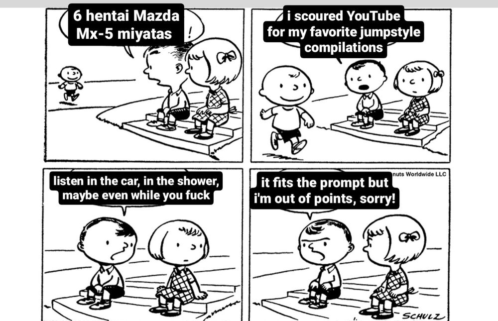 a classic old peanuts comic strip of a boy sitting and talking with a girl as charlie brown walks by on the sidewalk smiling. the boy is talking about charlie brown, but his dialogue has been crudely edited to read 1: "6 hentai Mazda Mx-5 miyatas" 2: "I scoured YouTube for my favorite jumpstyle compilations" 3: "listen in the car, in the shower, maybe even while you fuck" 4: the boy, angry now, says "it fits the prompt but i'm out of points, sorry!"