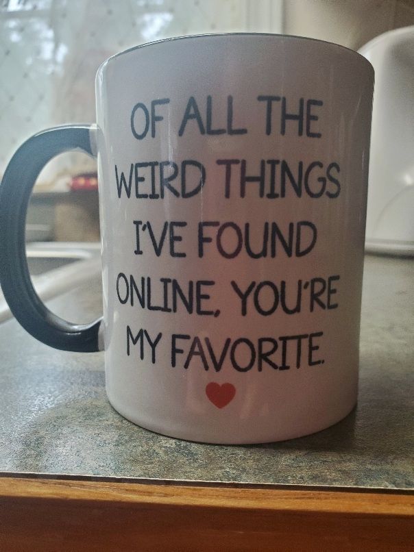 Mug says : of all the weird things I've found online, you're my favorite.