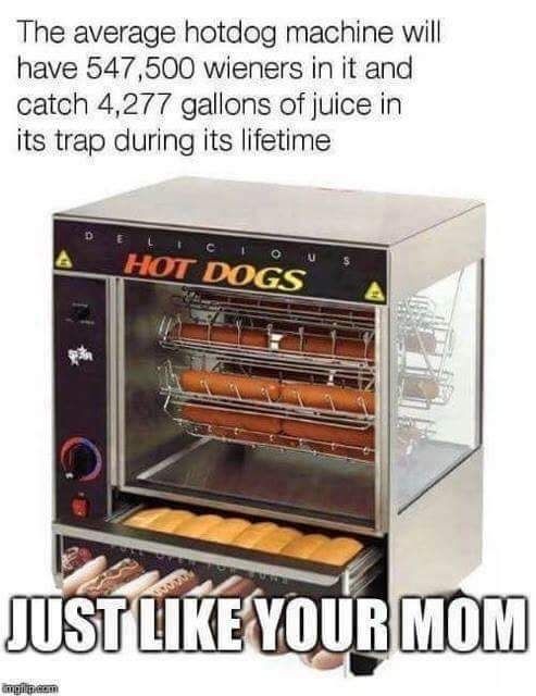 The average hotdog machine will have 547,500 wieners in it and catch 4,277 gallons of juice in its trap during its lifetime. Just like your mom. 