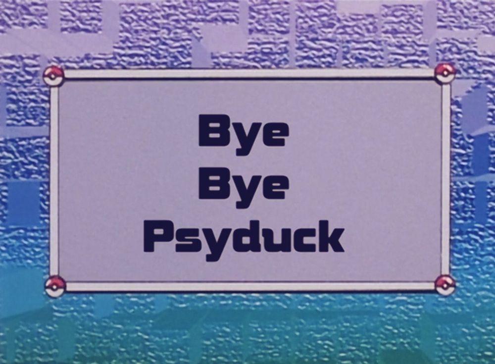 Screenshot of a title screen for the Pokémon anime saying “Bye Bye Psyduck!”