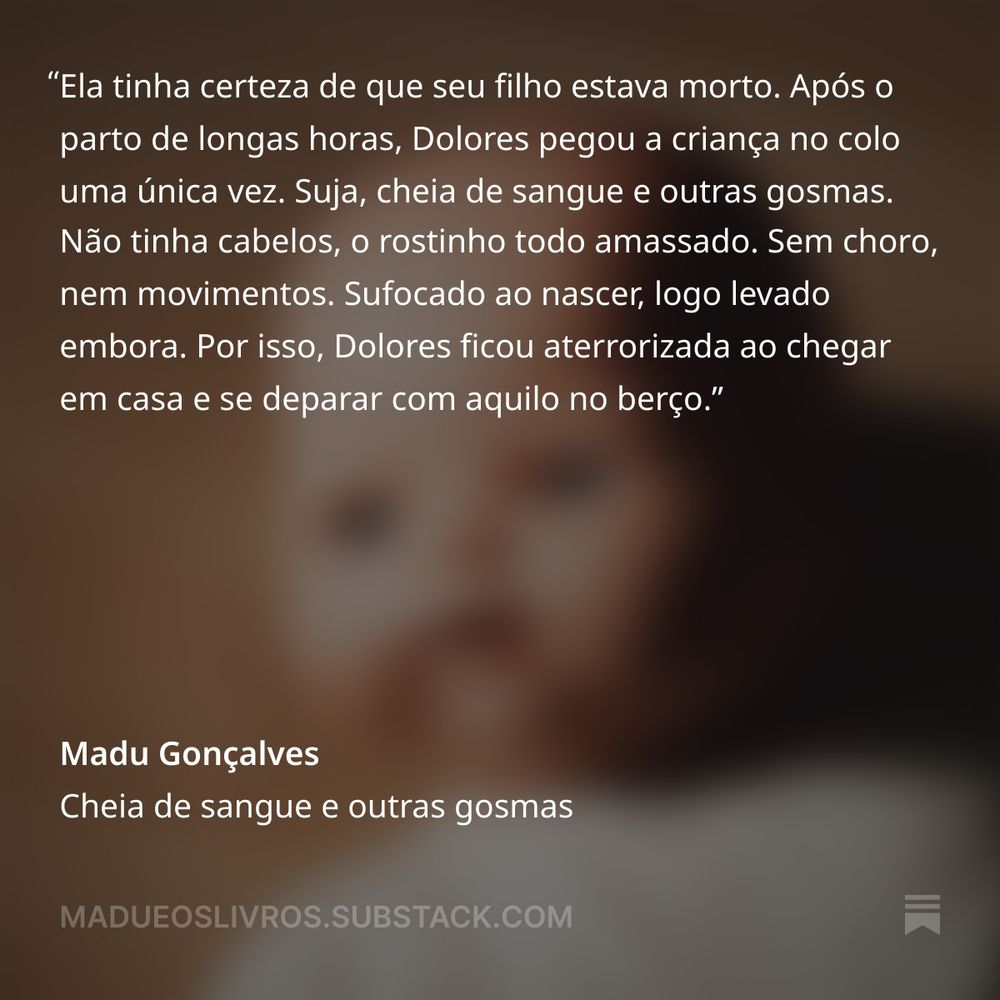 Primeiro parágrafo do conto "O filho morto": Ela tinha certeza de que seu filho estava morto. Após o parto de longas horas, Dolores pegou a criança no colo uma única vez. Suja, cheia de sangue e outras gosmas. Não tinha cabelos, o rostinho todo amassado. Sem choro, nem movimentos. Sufocado ao nascer, logo levado embora. Por isso, Dolores ficou aterrorizada ao chegar em casa e se deparar com aquilo no berço. 