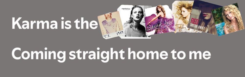 Karma is the *insert Taylor’s first 6 albums* coming straight home to me