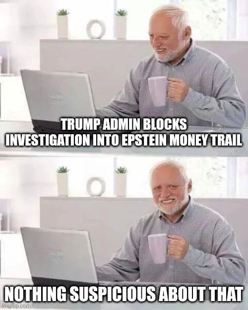 Two panel meme with worried smiling guy 
Top panel says "Trump admin blocks investigation into Epstein money trail."
Bottom panel says "Nothing suspicious about that"