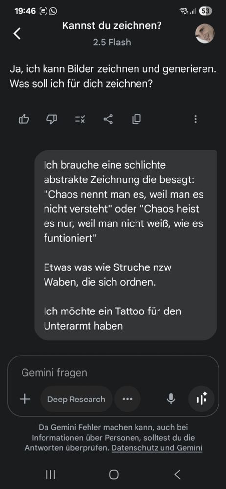 Frage an Gemini: 

"Ich brauche eine schlichte abstrakte Zeichnung die besagt:

"Chaos nennt man es, weil man es nucht versteht" oder "Chaos heißt es nur, weil man nicht weiß, wie es funktioniert."

Etwas, wie Striche bzw Waben, die sich ordnen.

Ich möchte ein Tattoo für den Unterarm.