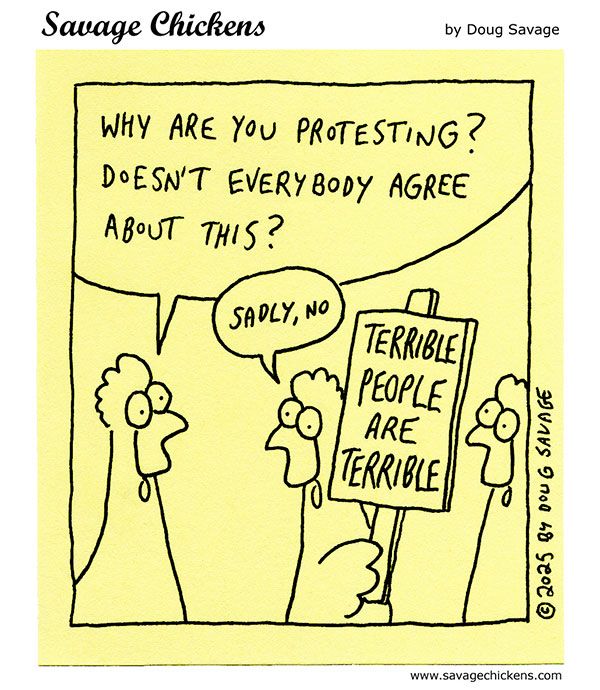 A chicken talks to some protesting chickens: "Why are you protesting? Doesn't everybody agree about this?"
"Sadly, no" says a chicken holding a sign that says "Terrible People Are Terrible"