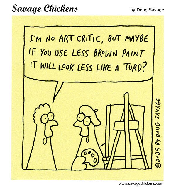 An artist chicken paints at an easel. An onlooking chicken offers some helpful advice: "I'm no art critic, but maybe if you use less brown paint it will look less like a turd?"