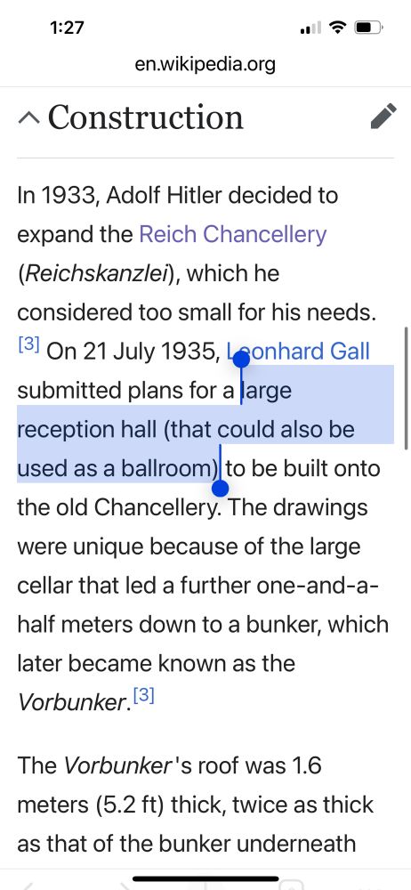 (From Wikipedia)
In 1933, Adolf Hitler decided to expand the Reich Chancellery (Reichskanzlei), which he considered too small for his needs.[3] On 21 July 1935, Leonhard Gall submitted plans for a large reception hall (that could also be used as a ballroom) to be built onto the old Chancellery. The drawings were unique because of the large cellar that led a further one-and-a-half meters down to a bunker, which later became known as the Vorbunker.[3]
The Vorbunker's roof was 1.6 meters (5.2 ft) thick, twice as thick as that of the bunker underneath the nearby Air Ministry building. 