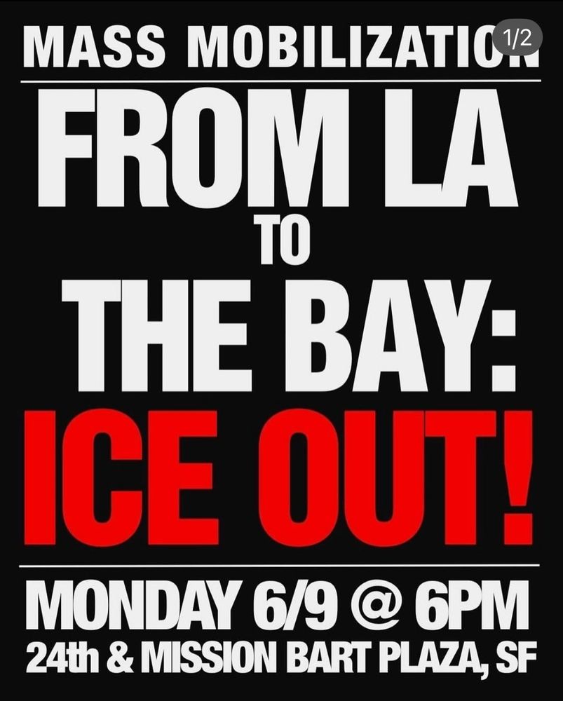 MASS MOBILIZATION FROM LA TO
THE BAY:
ICE OUT!
MONDAY 6/9 @ 6PM
24th & MISSION BART PLAZA, SF