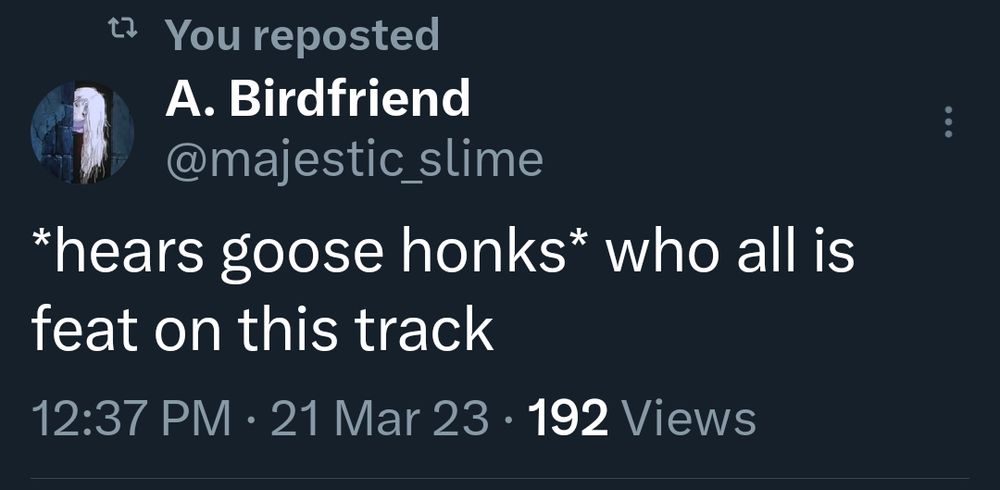 March 21st 2023 tweet from A. Birdfriend @majestic_slime which reads: *hears goose honks* who all is feat on this track