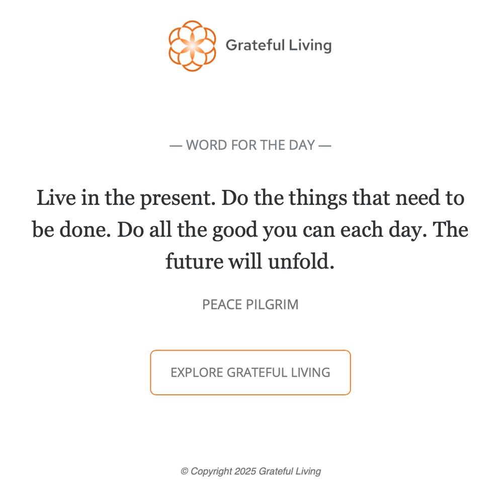 Live in the present. Do the things that need to be done. Do all the good you can each day. The future will unfold.
PEACE PILGRIM