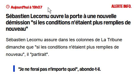 Aujourd'hui à 19h07
Sébastien Lecornu ouvre la porte à une nouvelle démission "si les conditions n'étaient plus remplies de nouveau"

Sébastien Lecornu assure dans les colonnes de La Tribune dimanche que "si les conditions n'étaient plus remplies de nouveau", il "partirait".

    "Je ne ferai pas n'importe quoi", abonde-t-il.