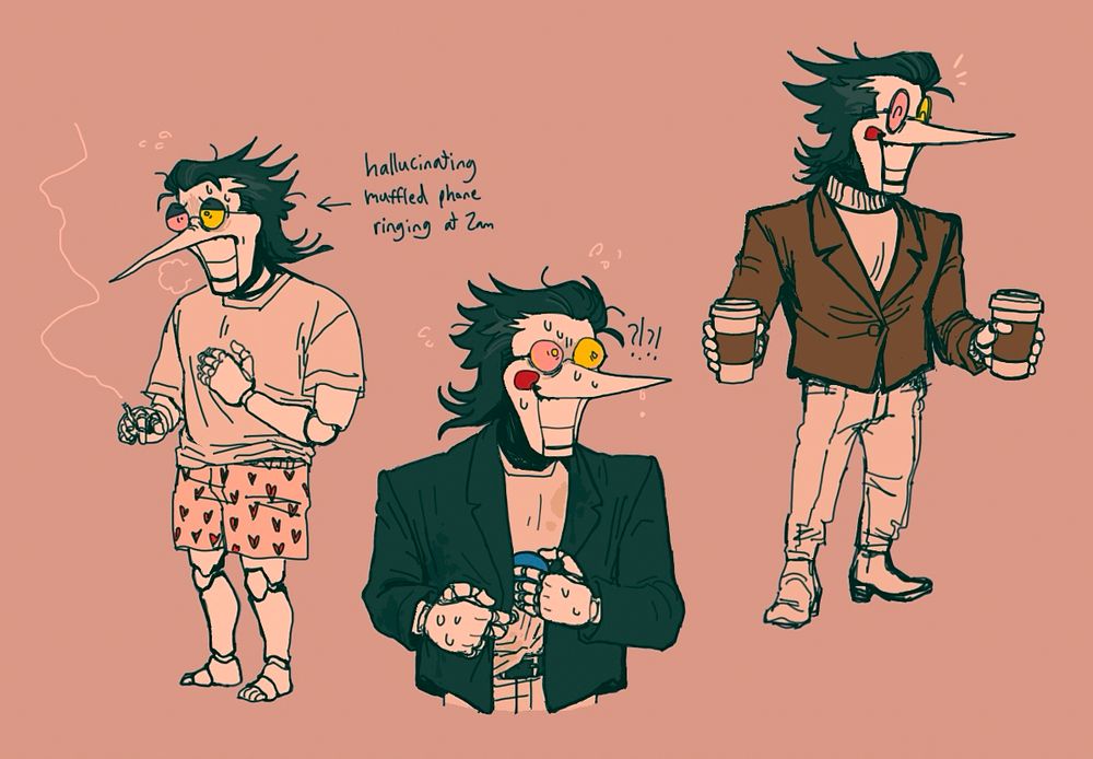 3 drawings of Spamton. the one on the left has a distressed expression, and is holding a lit cigarette while standing around in a t shirt and heart-print boxers. he looks disheveled, and has articulated, ball-jointed arms & legs like a doll or mannequin. the text beside him reads “hallucinating muffled phone ringing at 2am.” 

the middle drawing shows him dressed in a black blazer and ratty white t-shirt. he’s sweaty and has a nervous, alarmed expression. he’s either attempting to secretly procure a pipis he had hidden inside of his jacket, or squirrel one away.

the one on the right is shown with a happy expression, wearing a white sweater with a brown blazer. he looks more put-together, and is holding a paper cup of coffee in each hand.
