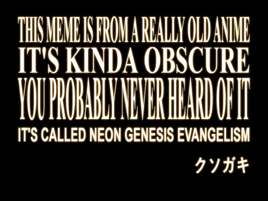 THIS MEME IS FROM A REALLY OLD ANIME
IT'S KINDA OBSCURE
YOU PROBABLY NEVER HEARD OF IT
IT'S CALLED NEON GENESIS EVANGELISM
クソガキ
