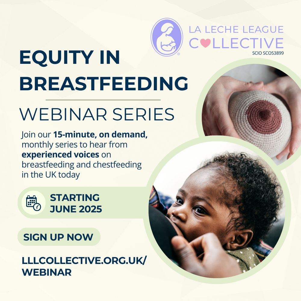La Leche League Collective (SCO58933) equity in breastfeeding webinar series. Join our 15-minute on demand, monthly series to hear from experienced voices on breastfeeding and chestfeeding in the U.K. today. Starting June 2025. Sign up now. Lllcollective.org.uk/webinar 

A photo of a Black baby breastfeeding and looking up and a second photo of a knitted breast being used as a demonstration. 
