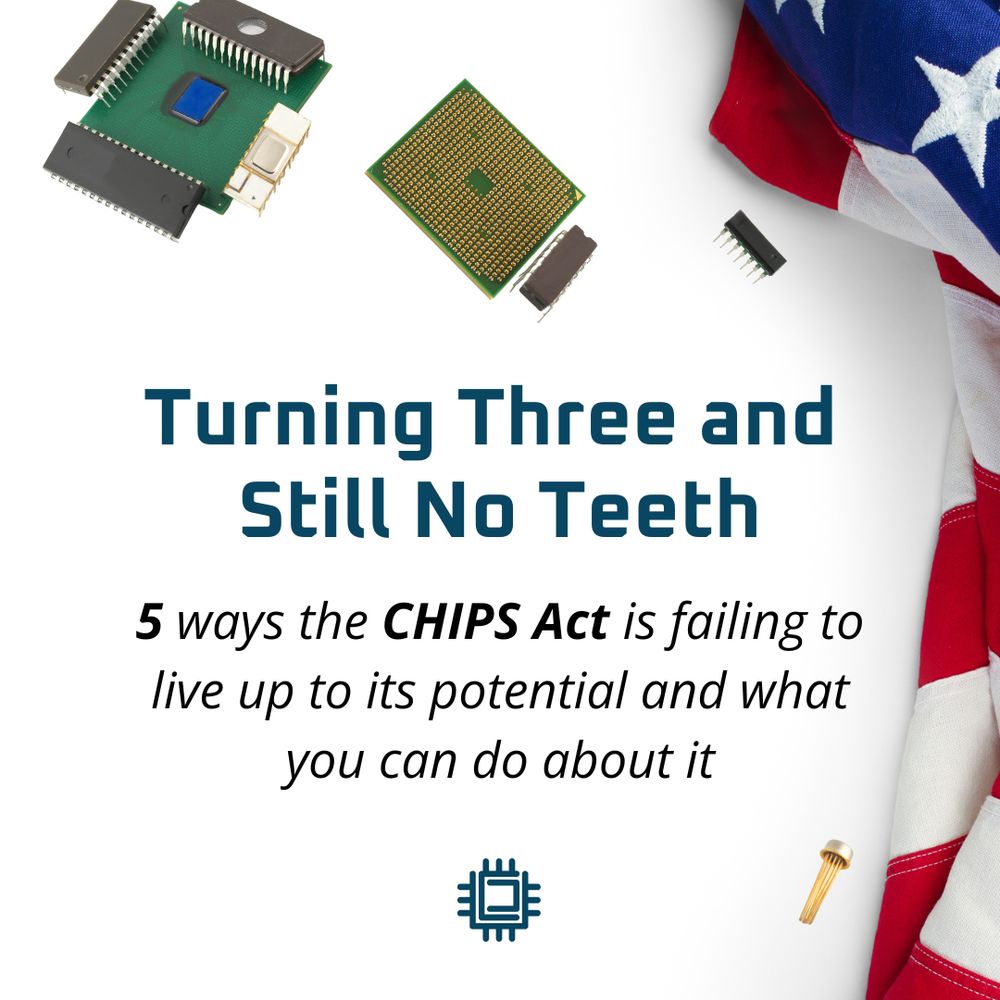 Image of components of chips and the USA flag folded on the right side. Text says: Turning Three and Still No Teeth. 5 ways the CHIPS Act is failing to live up to its potential and what you can do about it.