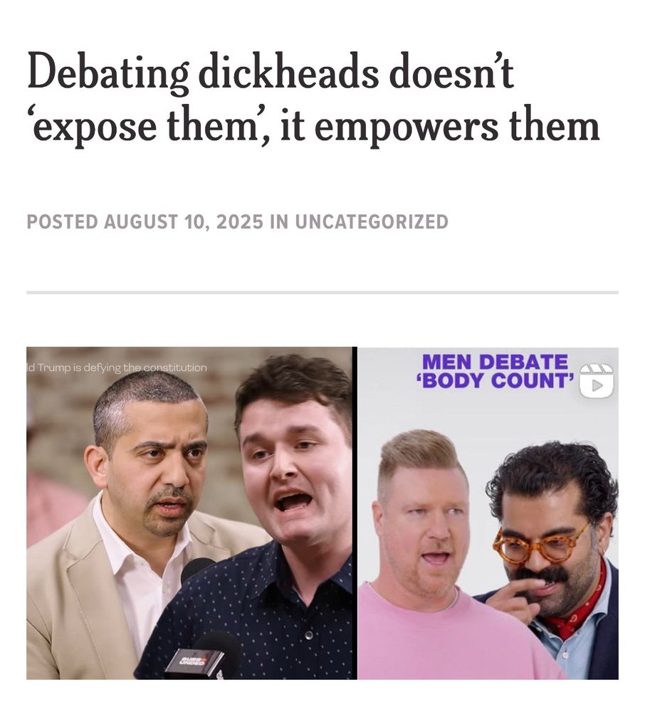 Headline: Debating Dickheads doesn’t ‘expose’ them, it empowers them.

Thumbnail: Mehdi Hasan debating a fascist on Jubilee, and The Feed posting a video called “Men Debate ‘Body Count’” 