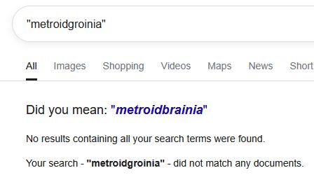 Search for "metroidgroinia" with no results, Google suggests that maybe I meant "metroidbrainia" instead