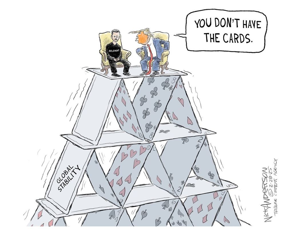 This political cartoon depicts a fragile house of cards labeled “Global Stability,” shaking as two figures sit at the top. One is Ukrainian President Volodymyr Zelensky, wearing a black shirt with his name on it, while the other is Donald Trump, depicted with exaggerated features, wearing a suit and a red tie. Trump leans forward, seemingly in a dominant posture, telling Zelensky, “You don’t have the cards.”

The metaphor suggests that global stability is precarious, and Trump’s statement is ironic given that they are both sitting atop a structure made of playing cards, which could collapse at any moment. The imagery critiques Trump’s approach to Ukraine, implying that his stance undermines international stability.