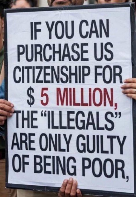 The image shows a protest sign held by two people. The sign reads: "IF YOU CAN PURCHASE US CITIZENSHIP FOR $5 MILLION, THE 'ILLEGALS' ARE ONLY GUILTY OF BEING POOR." The words "$5 MILLION" and "ILLEGALS" are highlighted in red, while the rest of the text is in black. The sign conveys a message about immigration policies, contrasting the ability of wealthy individuals to obtain citizenship with the struggles faced by undocumented immigrants who lack financial resources.