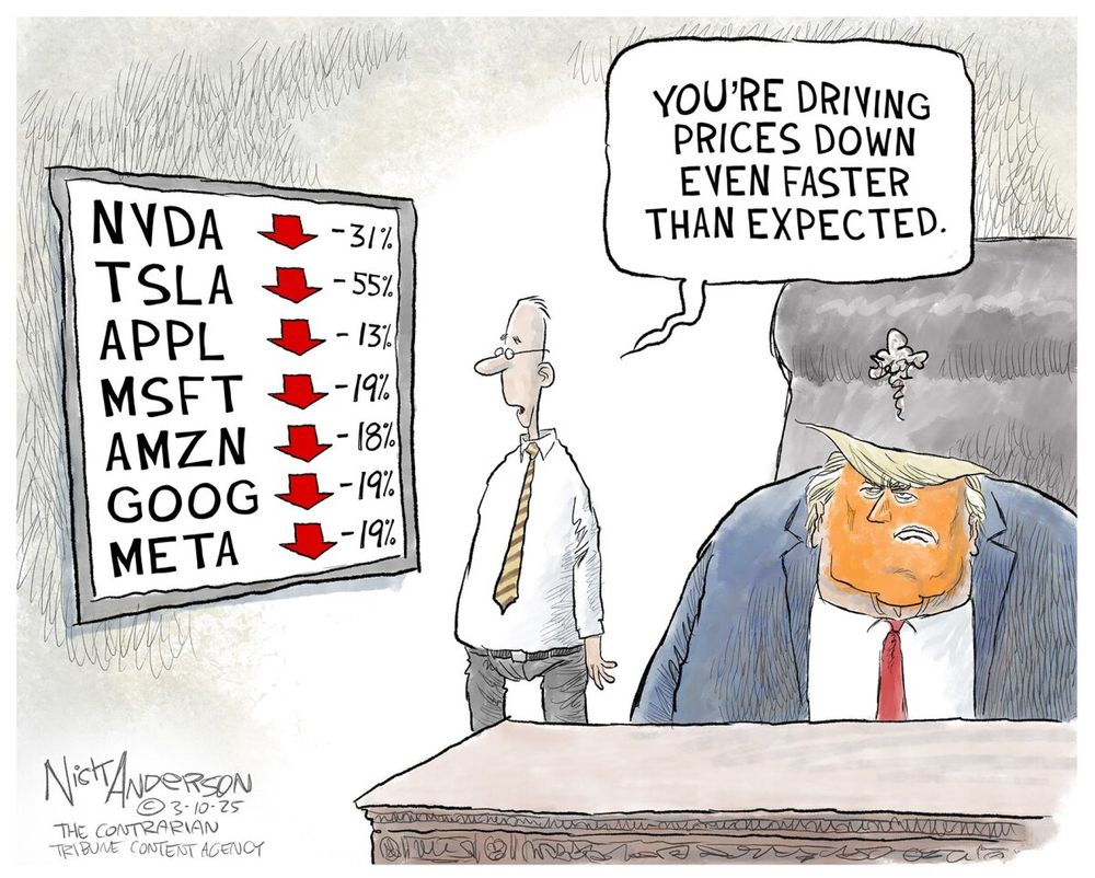 This political cartoon depicts Donald Trump sitting behind a desk, looking frustrated and angry. His face is exaggeratedly orange, and steam is visibly rising from his head, symbolizing his frustration or anger.

To his left, a man in a white shirt and striped tie, presumably an advisor or economist, is looking at a large board displaying major tech stock prices—including NVIDIA (NVDA), Tesla (TSLA), Apple (APPL), Microsoft (MSFT), Amazon (AMZN), Google (GOOG), and Meta (META)—all of which are shown dropping significantly. The percentage decreases range from -13% to -55%, with Tesla experiencing the biggest drop.

The advisor, addressing Trump, sarcastically remarks: “You’re driving prices down even faster than expected.”

The cartoon criticizes Trump’s economic policies or market influence, suggesting that his actions are accelerating a downturn in major tech stocks. The imagery of Trump with steam coming out of his head reinforces the idea that he is either in denial or unwilling to take responsibility for the market decline.