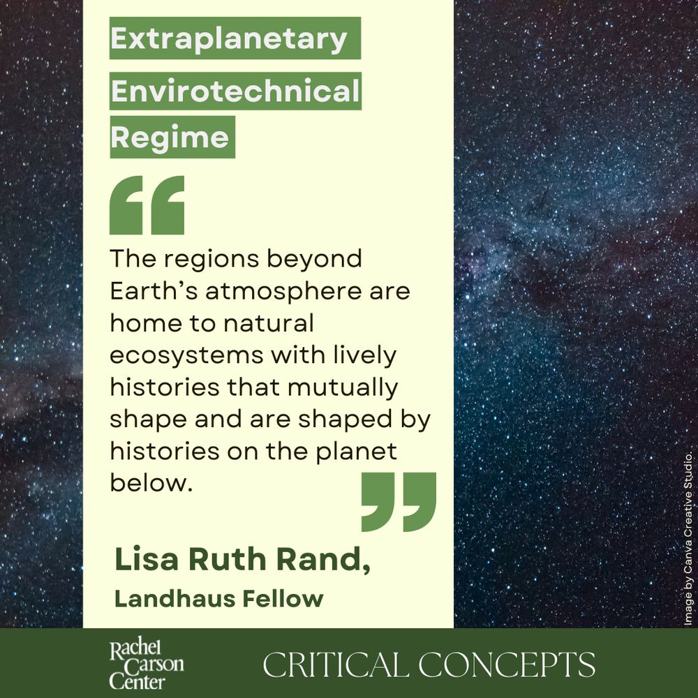 The text reads, "Extraplanetary Envirotechnical Regime. 'The regions beyond Earth’s atmosphere are home to natural ecosystems with lively histories that mutually shape and are shaped by histories on the planet below.' by Lisa Ruth Rand, Landhaus Fellow. Rachel Carson Center Critical Concepts."