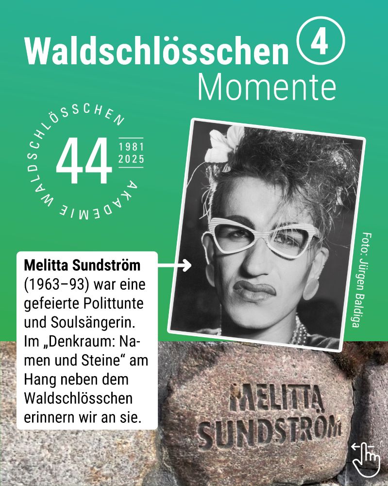 Waldschlösschen-Momente 4 – 44 Jahre Waldschlösschen.
Melitta Sundström (1963–93 – Porträtfoto von Jürgen Baldige) war eine gefeierte Polittunte und Soulsängerin. Im „Denkraum: Namen und Steine“ am Hang neben dem Waldschlösschen (Foto im Hintergrund: Gedenkstein mit eingraviertem Namen) erinnern wir an sie.