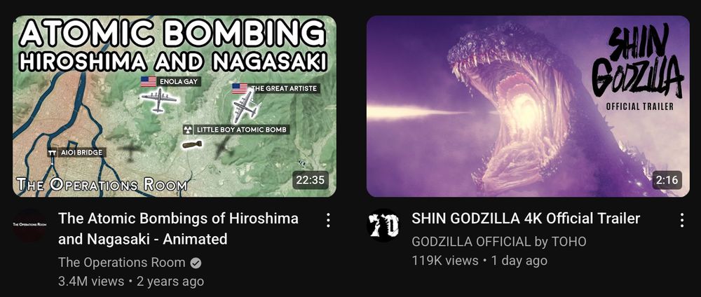 A screenshot of the YouTube suggestions page, showing two videos side by side.   One is a video titled “The Atomic Bombings of Hiroshima and Nagasaki”, the other is a trailer for the movie “Shin Godzilla.”