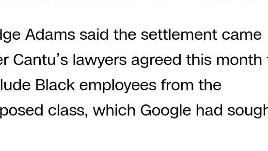 "Judge Adams Said the settlement came after Cantu's lawyers agreed this month to exclude Black employees from the proposed class, which Google had sought."