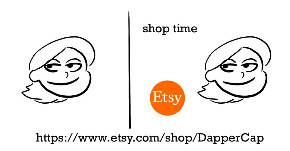 First panel shows a poorly drawn self portrait.

Second panel shows a poorly drawn self portrait, and an Etsy logo has now appeared next to her/me. She responds with a simple "shop time"

At the bottom is the url for my Etsy shop, which this post is made to market: https://www.etsy.com/shop/DapperCap