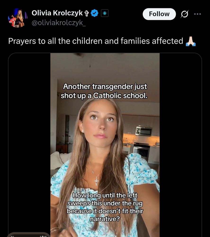 Olivia Krolczyk @oliviakrolczyk Follow Prayers to all the children and families affected Another transgender just shot up a Catholic school. How long until the left sweeps this under the rug because it doesn't fit their narrative?