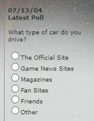 A poll on the Need For Speed website that says:
"What type of car do you drive?"

The answers are:
- The Official Site
- Game News Sites
- Magazines
- Fan Sites
- Friends
- Other