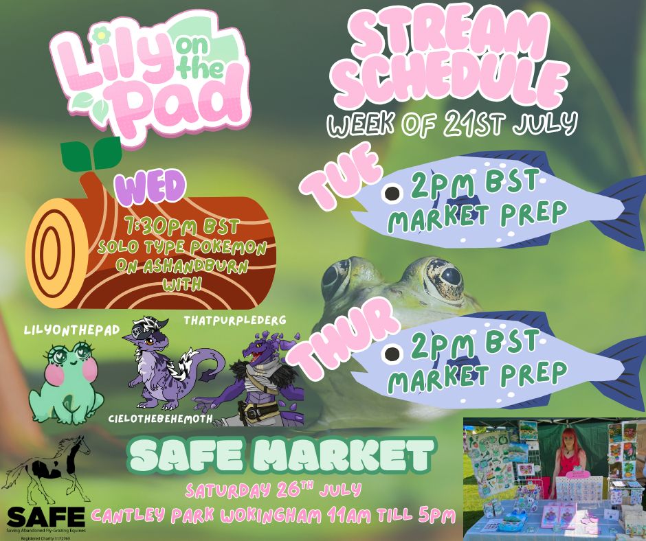 Stream schedule week of 21st July

Information reads:
Lily on the pad logo
Tuesday 2pm BST market prep
Wednesday 7:30pm BST Solo type pokemon on Ash and Burn stream with Lily on the pad, Cielo the Behemoth and That Purple derg
Thursday 2pm BST market prep
Saturday SAFE market day, cantley park wokingham 11am till 5pm