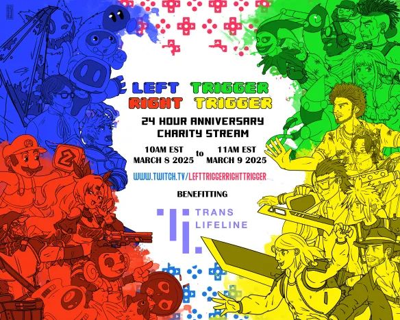 A posted for Left Trigger Right Trigger's 20204 24 hour charity stream benefiting Trans Lifelife. It begins at 10 AM ET on March 8 and will stream on twitch.tv/lefttriggerrighttrigger