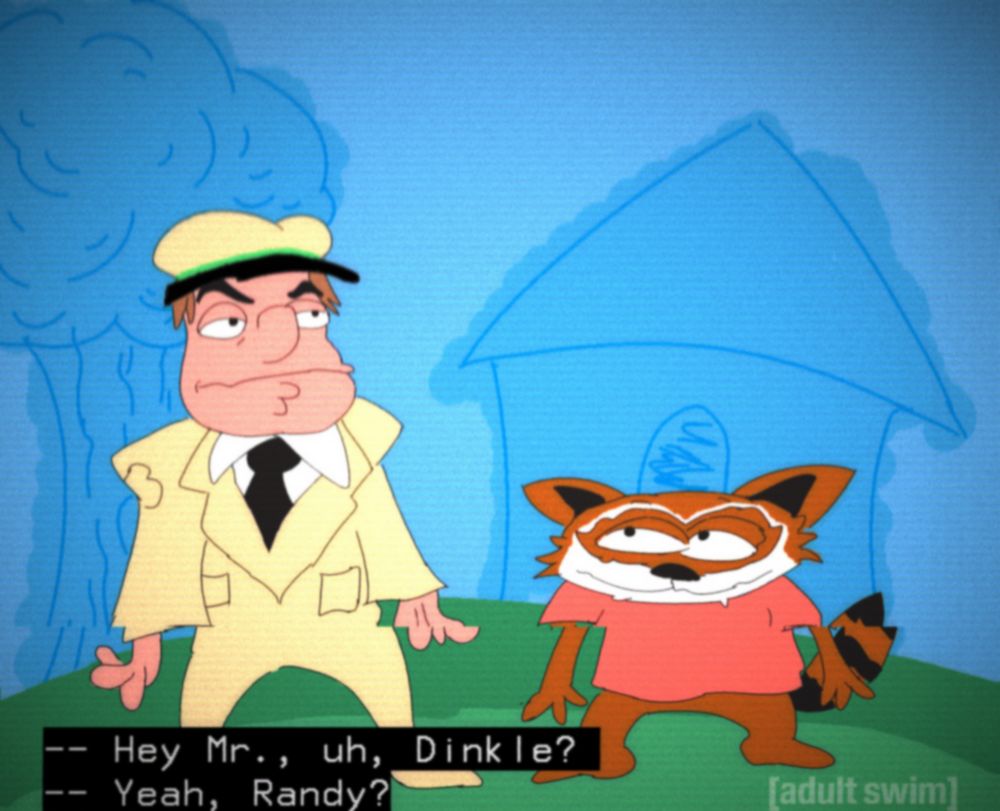 drawing of characters mr. dinkle and rick raccoon from the hanna barbera cartoon shirt tales, in the style of the show home movies. the image is edited to look like a bad tv signal, with an adult swim logo in the corner and closed captioning reading "-- Hey, Mr., uh, Dinkle? -- Yeah, Randy?"