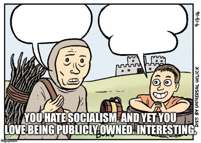 “You hate socialism, and yet you love being publicly owned. Interesting.”