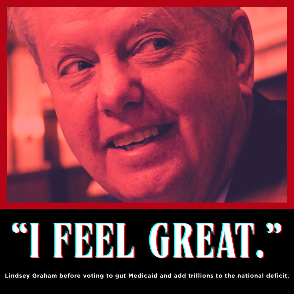 Photo of Lindsey Graham smiling.

Text: “I feel great.”

Lindsey Graham before voting to gut Medicaid and add trillions to the national deficit.