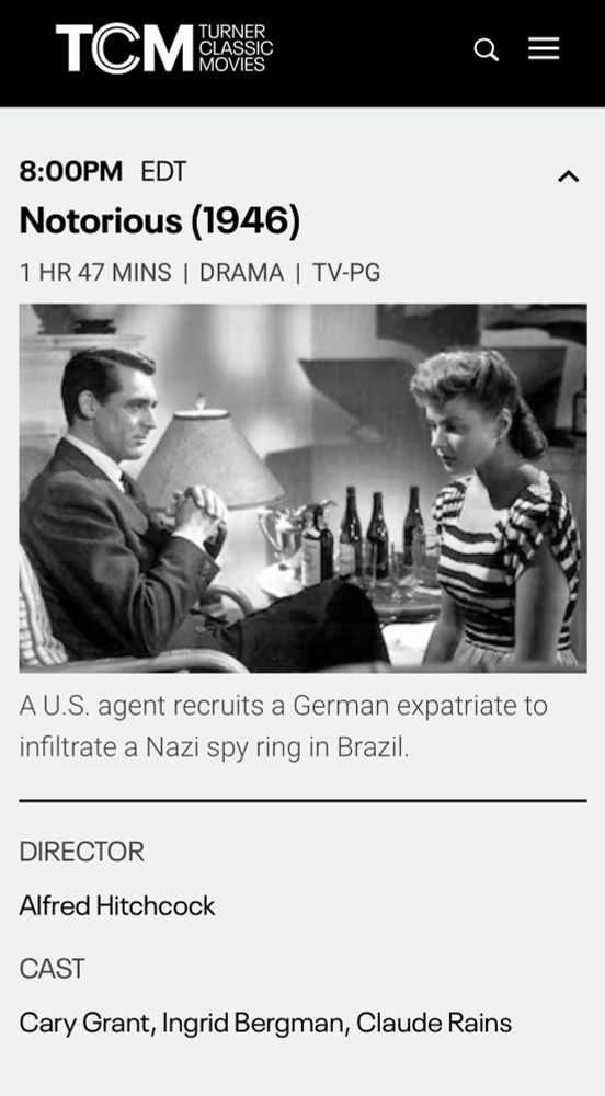 Turner Classic Movies listing for August 5, 2025 8 PM. Photo of Cary Grant and Ingrid Bergman in Notorious (1946), Alfred Hitchcock: a U.S. agent recruits a German expatriate to infiltrate Nazi spy in Brazil. 
